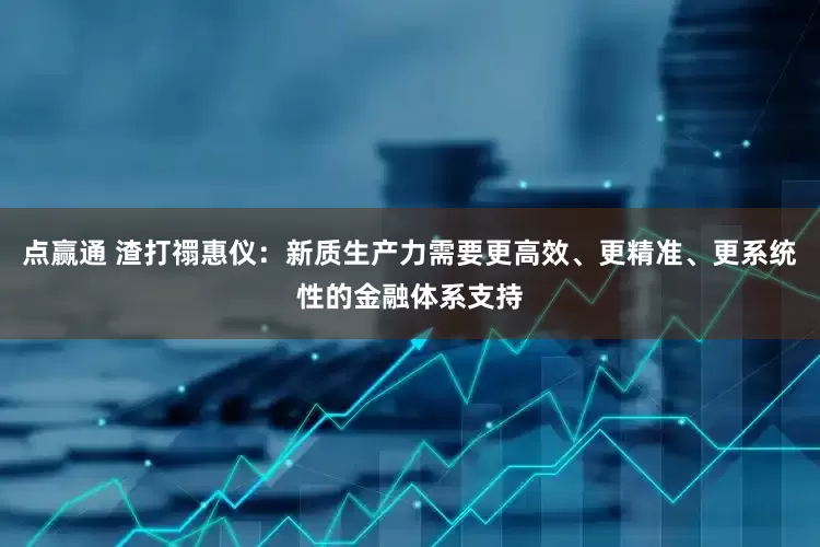 点赢通 渣打禤惠仪：新质生产力需要更高效、更精准、更系统性的金融体系支持