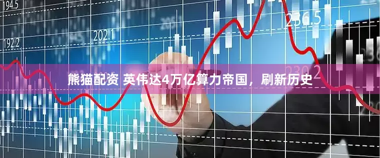 熊猫配资 英伟达4万亿算力帝国，刷新历史