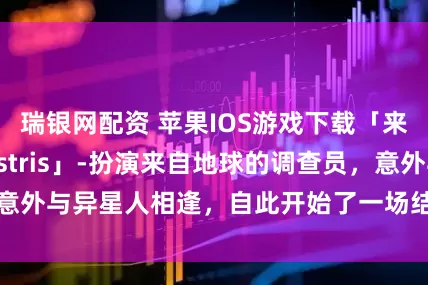瑞银网配资 苹果IOS游戏下载「来自星尘-Ex Astris」-扮演来自地球的调查员，意外与异星人相逢，自此开始了一场结伴旅行_花夏数_宇宙