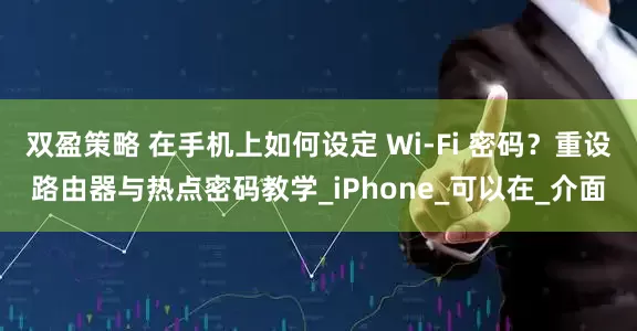 双盈策略 在手机上如何设定 Wi-Fi 密码？重设路由器与热点密码教学_iPhone_可以在_介面