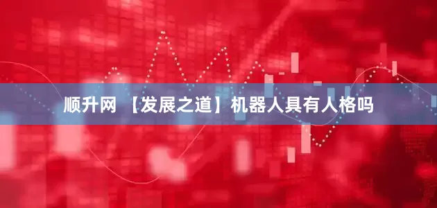 顺升网 【发展之道】机器人具有人格吗