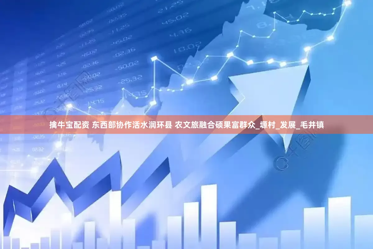 擒牛宝配资 东西部协作活水润环县 农文旅融合硕果富群众_塬村_发展_毛井镇