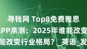 寻钱网 Top8免费雅思口语练习APP亲测：2025年谁能改变行业格局？_英语_发音_用户