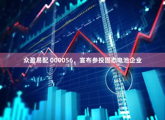众盈易配 000056，宣布参投固态电池企业