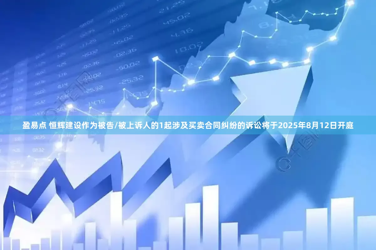 盈易点 恒辉建设作为被告/被上诉人的1起涉及买卖合同纠纷的诉讼将于2025年8月12日开庭