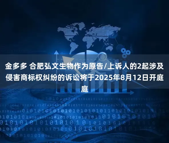 金多多 合肥弘文生物作为原告/上诉人的2起涉及侵害商标权纠纷的诉讼将于2025年8月12日开庭