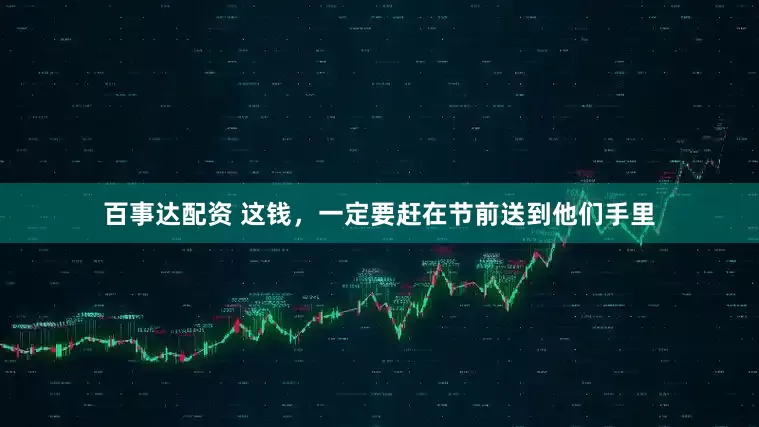 百事达配资 这钱，一定要赶在节前送到他们手里