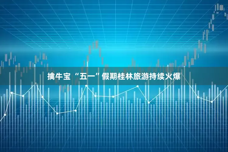 擒牛宝 “五一”假期桂林旅游持续火爆
