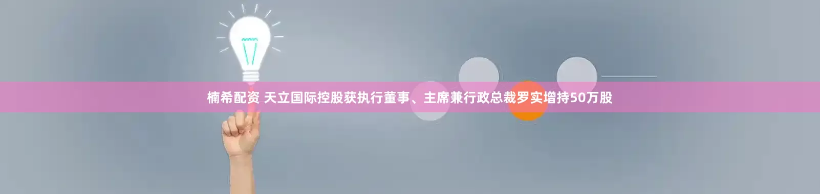 楠希配资 天立国际控股获执行董事、主席兼行政总裁罗实增持50万股