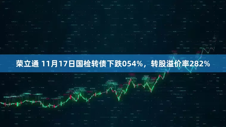荣立通 11月17日国检转债下跌054%,转股溢价率282%