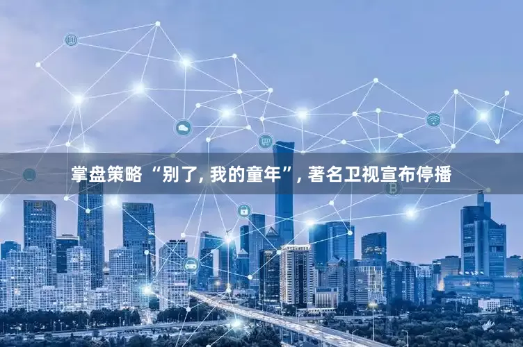掌盘策略 “别了, 我的童年”, 著名卫视宣布停播